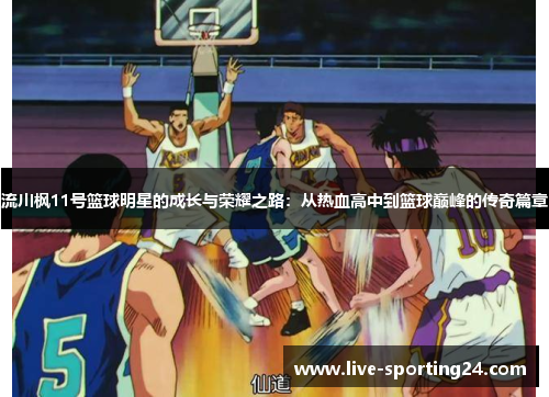 流川枫11号篮球明星的成长与荣耀之路：从热血高中到篮球巅峰的传奇篇章