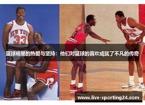篮球明星的热爱与坚持：他们对篮球的喜欢成就了不凡的传奇