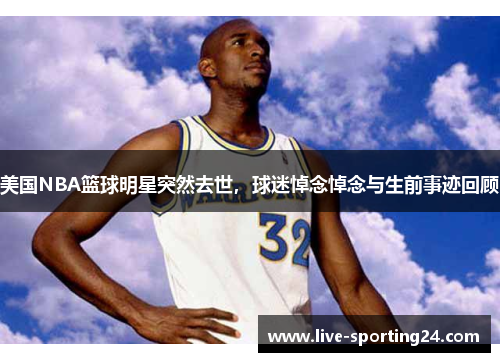 美国NBA篮球明星突然去世，球迷悼念悼念与生前事迹回顾