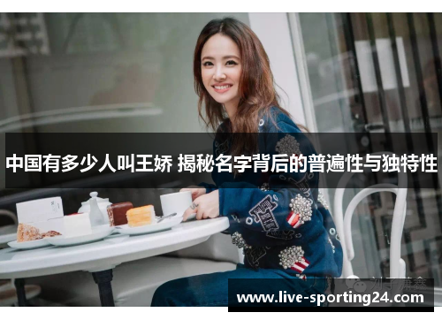 中国有多少人叫王娇 揭秘名字背后的普遍性与独特性