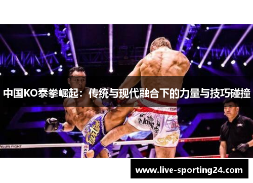 中国KO泰拳崛起：传统与现代融合下的力量与技巧碰撞