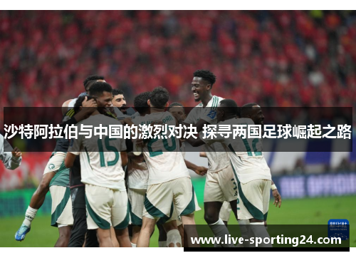 沙特阿拉伯与中国的激烈对决 探寻两国足球崛起之路